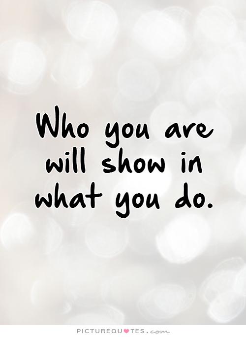 who-you-are-will-show-in-what-you-do-quote-1